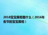 2018寶寶屬相是什么（2016年春節(jié)的寶寶屬相）