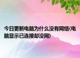 今日更新電腦為什么沒有網(wǎng)絡(電腦顯示已連接卻沒網(wǎng))