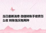 當日最新消息 微信轉(zhuǎn)賬手續(xù)費怎么收 轉(zhuǎn)賬情況有兩種