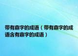 帶有鼎字的成語（帶有鼎字的成語含有鼎字的成語）