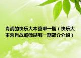 肖戰(zhàn)的快樂大本營哪一期（快樂大本營肖戰(zhàn)戚薇是哪一期簡介介紹）