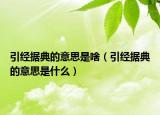 引經(jīng)據(jù)典的意思是啥（引經(jīng)據(jù)典的意思是什么）