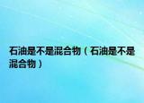 石油是不是混合物（石油是不是混合物）