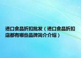 進口食品折扣批發(fā)（進口食品折扣店都有哪些品牌簡介介紹）