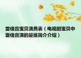 雷佳音寶貝演員表（電視劇寶貝中雷佳音演的是誰(shuí)簡(jiǎn)介介紹）