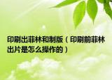 印刷出菲林和制版（印刷前菲林出片是怎么操作的）