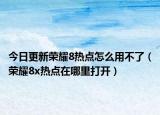 今日更新榮耀8熱點怎么用不了（榮耀8x熱點在哪里打開）