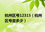 杭州區(qū)號(hào)12315（杭州區(qū)號(hào)是多少）