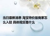 當日最新消息 淘寶特價版商家怎么入駐 具體規(guī)定是什么