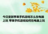 今日更新蘋果手機游戲怎么在電腦上玩 蘋果手機游戲如何在電腦上玩