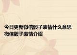 今日更新微信骰子表情什么意思 微信骰子表情介紹