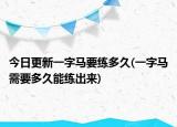 今日更新一字馬要練多久(一字馬需要多久能練出來)