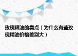 玫瑰精油的賣點（為什么有些玫瑰精油價格差別大）