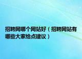 招聘網(wǎng)哪個(gè)網(wǎng)站好（招聘網(wǎng)站有哪些大家給點(diǎn)建議）
