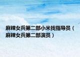 麻辣女兵第二部小米找指導(dǎo)員（麻辣女兵第二部演員）