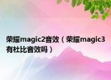 榮耀magic2音效（榮耀magic3有杜比音效嗎）