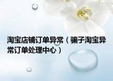 淘寶店鋪訂單異常（騙子淘寶異常訂單處理中心）