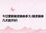 今日更新融資融券多久(融資融券幾天能開好)