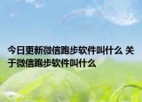 今日更新微信跑步軟件叫什么 關(guān)于微信跑步軟件叫什么