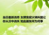 當日最新消息 女顧客掀火鍋叫囂讓你從漢中消失 如此囂張所為何事