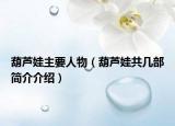 葫蘆娃主要人物（葫蘆娃共幾部簡介介紹）