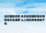 當(dāng)日最新消息 槍殺安倍嫌犯母親再度表態(tài)會道歉 山上徹也有老婆孩子嗎