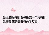 當日最新消息 醫(yī)保斷交一個月有什么影響 主要影響有兩個方面