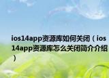 ios14app資源庫(kù)如何關(guān)閉（ios14app資源庫(kù)怎么關(guān)閉簡(jiǎn)介介紹）