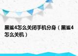 黑鯊4怎么關閉手機分身（黑鯊4怎么關機）