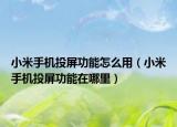 小米手機(jī)投屏功能怎么用（小米手機(jī)投屏功能在哪里）