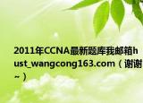 2011年CCNA最新題庫(kù)我郵箱hust_wangcong163.com（謝謝~）