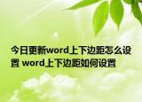 今日更新word上下邊距怎么設(shè)置 word上下邊距如何設(shè)置