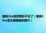 魅族16x信息圖標(biāo)不見了（魅族16xs顯示被隱藏的圖片）