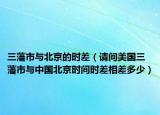 三藩市與北京的時(shí)差（請(qǐng)問美國三藩市與中國北京時(shí)間時(shí)差相差多少）