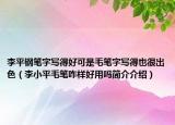 李平鋼筆字寫得好可是毛筆字寫得也很出色（李小平毛筆咋樣好用嗎簡介介紹）