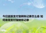今日更新支付寶轉(zhuǎn)賬記錄怎么查 如何查詢(xún)支付寶轉(zhuǎn)賬記錄
