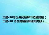 三星s10怎么關閉鎖屏下拉通知欄（三星s10 怎么隱藏鎖屏通知內(nèi)容）
