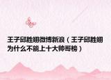 王子邱勝翊微博新浪（王子邱勝翊為什么不能上十大帥哥榜）