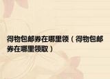 得物包郵券在哪里領(lǐng)（得物包郵券在哪里領(lǐng)?。? /></span></a>
                        <h2><a href=