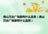 唐山萬達廣場都有什么美食（唐山萬達廣場都有什么品牌）