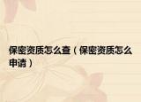 保密資質(zhì)怎么查（保密資質(zhì)怎么申請）