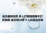 當(dāng)日最新消息 多人打砸燒烤攤不打折就砸 直言有20多個(gè)人叫派出所來(lái)