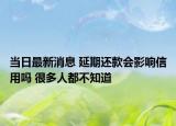 當(dāng)日最新消息 延期還款會(huì)影響信用嗎 很多人都不知道