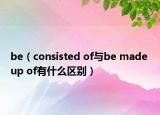 be（consisted of與be made up of有什么區(qū)別）