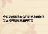 今日更新微信怎么打開朋友圈微信怎么打開朋友圈三天可見