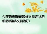 今日更新細(xì)菌感染多久能好(術(shù)后細(xì)菌感染多久能治好)