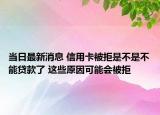 當日最新消息 信用卡被拒是不是不能貸款了 這些原因可能會被拒