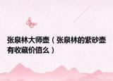 張泉林大師壺（張泉林的紫砂壺有收藏價值么）