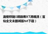 瀹樹(shù)粰鏈垹鍑廡XT涓嬭澆（官仙全文未刪減版txt下載）