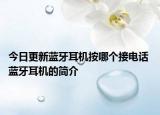 今日更新藍牙耳機按哪個接電話 藍牙耳機的簡介